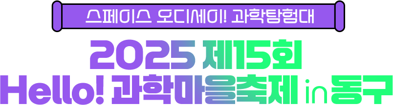 스페이스 오디세이! 과학탐험대 2025 제15회 Hello! 과학마을축제 in 동구